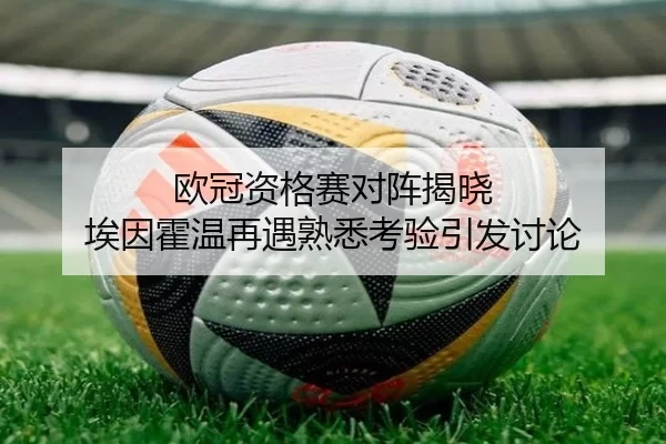欧冠资格赛对阵揭晓 埃因霍温再遇熟悉考验引发讨论